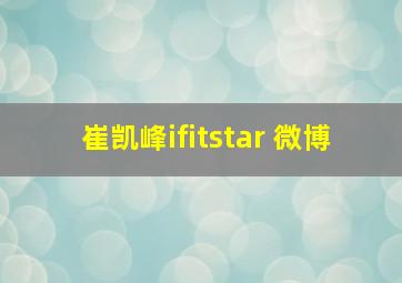 崔凯峰ifitstar 微博